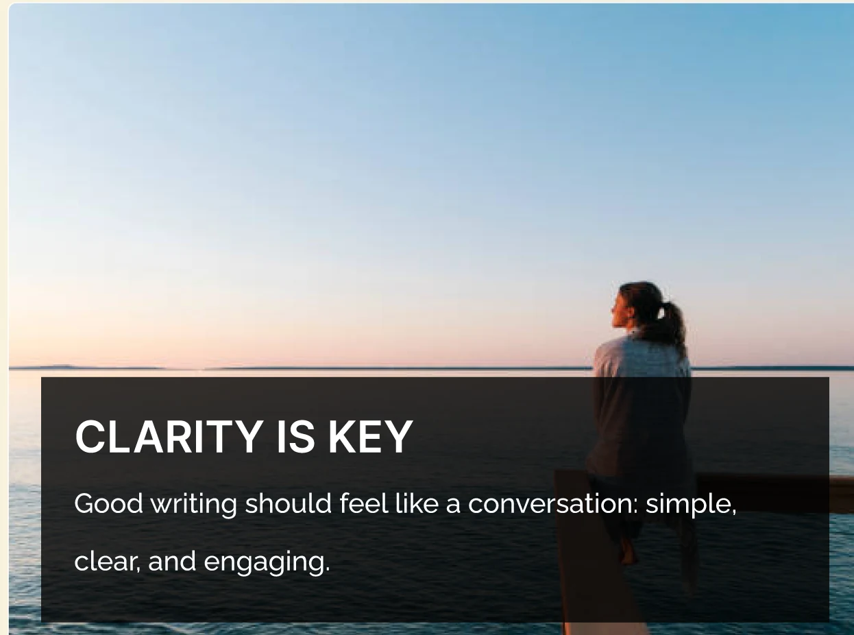 Clarity is Key — Good writing should feel like a conversation: simple, clear, and engaging.