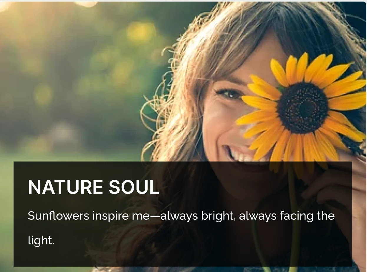 Nature Soul — Sunflowers inspire me—always bright, always facing the light.